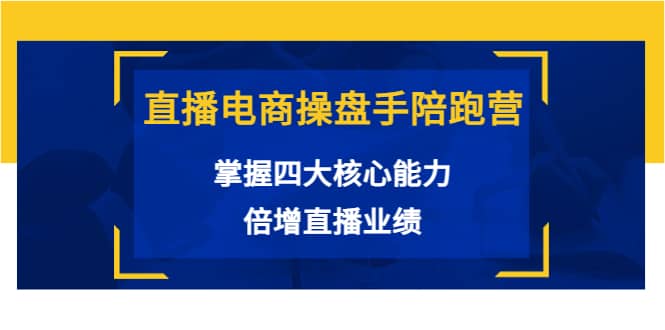 直播电商操盘手陪跑营：掌握四大核心能力，倍增直播业绩（价值980）_优优资源网