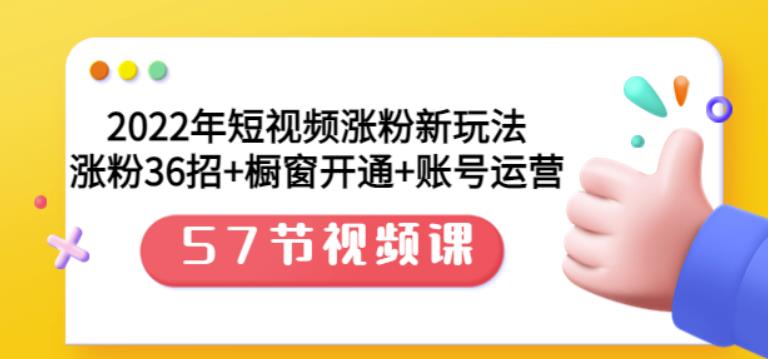 2022年短视频涨粉新玩法：涨粉36招 橱窗开通 账号运营（57节视频课）_优优资源网