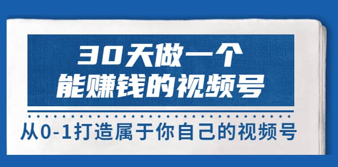 30天做一个能赚钱的视频号，从0-1打造属于你自己的视频号 (14节-价值199)_优优资源网