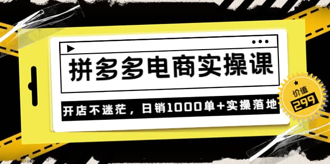 《拼多多电商实操课》开店不迷茫，日销1000单 实操落地（价值299元）_优优资源网