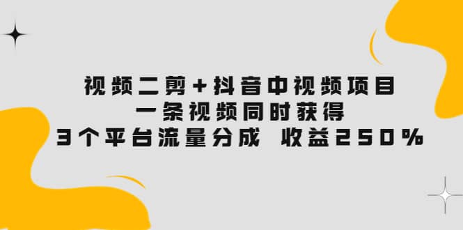 视频二剪 抖音中视频项目：一条视频获得3个平台流量分成 收益250% 价值4980_优优资源网