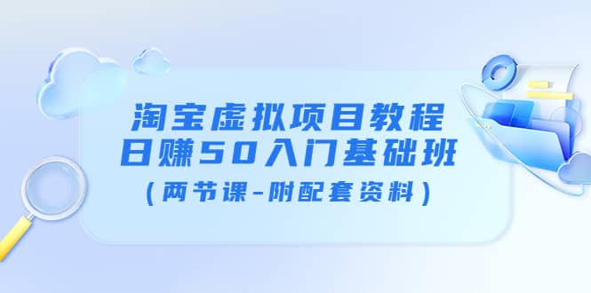 淘宝虚拟项目教程：日赚50入门基础班（两节课-附配套资料）_优优资源网