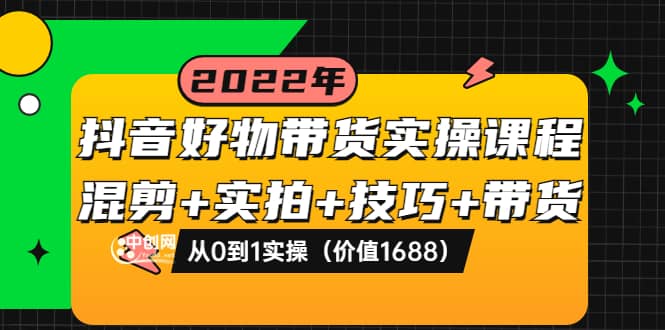 抖音好物带货实操课程：混剪 实拍 技巧 带货：从0到1实操（价值1688）_优优资源网