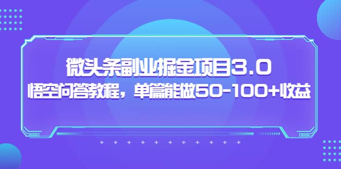 微头条副业掘金项目3.0 悟空问答教程，单篇能做50-100 收益_优优资源网