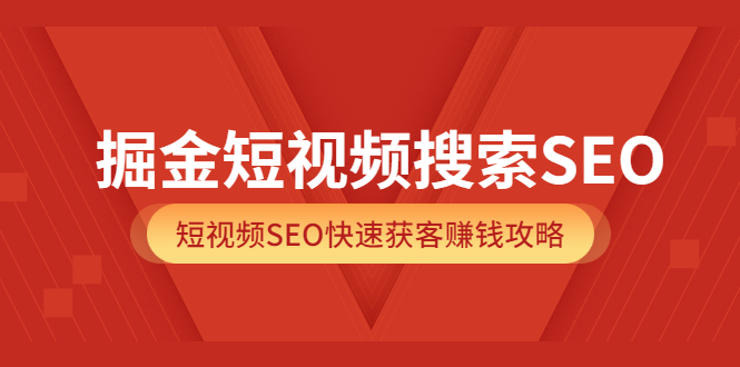 掘金短视频搜索SEO，短视频SEO快速获客赚钱攻略（价值980）_优优资源网