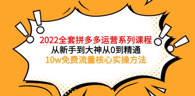 2022全套拼多多运营课程，从新手到大神从0到精通，10w免费流量核心实操方法_优优资源网