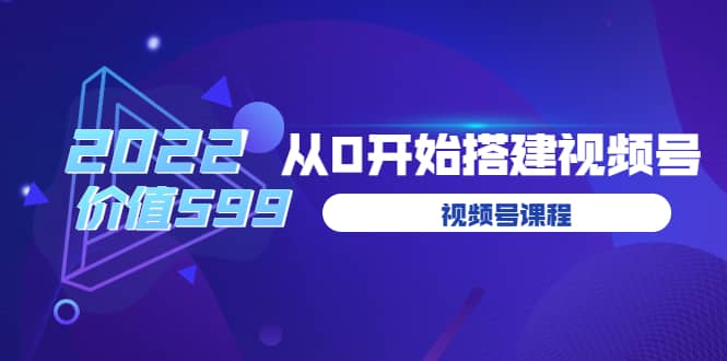 遇见喻导：九亩地视频号课程：2022从0开始搭建视频号（价值599元）_优优资源网