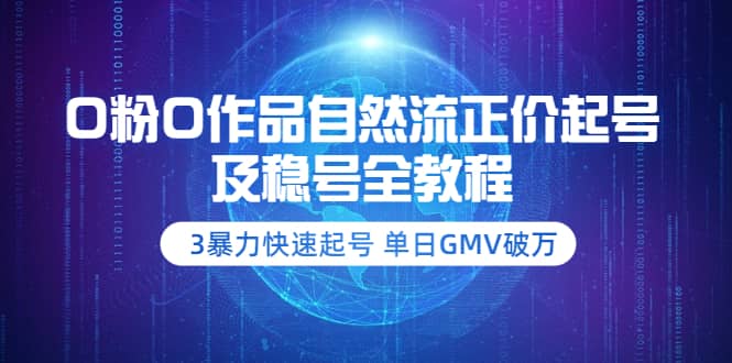 0粉0作品自然流正价起号及稳号全教程：3暴力快速起号 单日GMV破万-价值2980_优优资源网