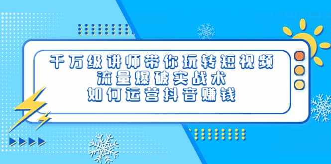 千万级讲师带你玩转短视频，流量爆破实战术，如何运营抖音赚钱_优优资源网