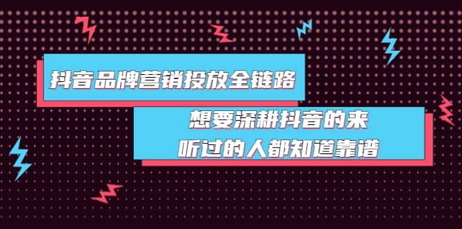 抖音品牌营销投放全链路：想要深耕抖音的来，听过的人都知道靠谱_优优资源网