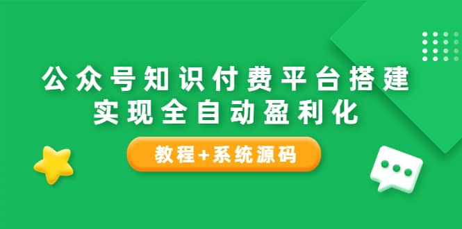 公众号知识付费平台搭建，实现全自动化盈利（教程 系统源码）_优优资源网