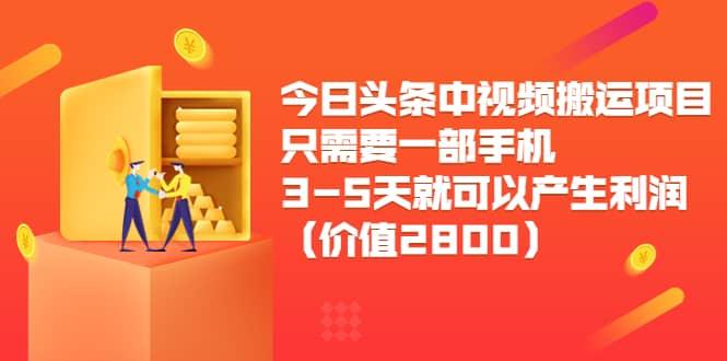 今日头条中视频搬运项目，只需要一部手机3-5天就可以产生利润（价值2800）_优优资源网