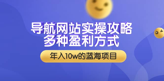 导航网站实操攻略，多种盈利方式，年入10w的蓝海项目（附搭建教学 源码）_优优资源网