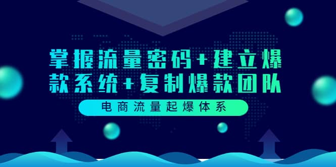 电商流量起爆体系：掌握流量密码 建立爆款系统 复制爆款团队（价值599）_优优资源网