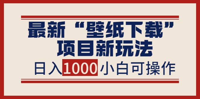 最新“壁纸下载”项目新玩法，小白零基础照抄也能日入1000_优优资源网