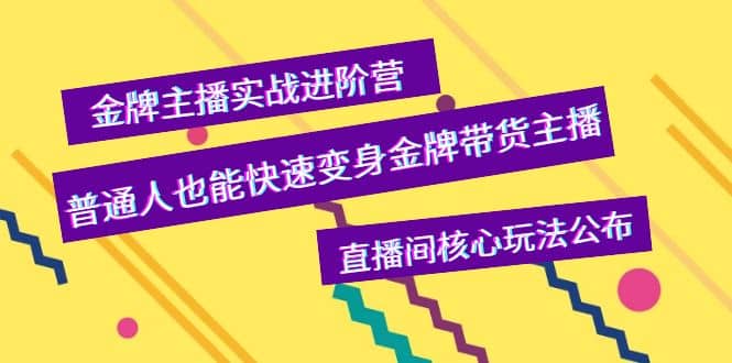 金牌主播实战进阶营，普通人也能快速变身金牌带货主播，直播间核心玩法公布_优优资源网