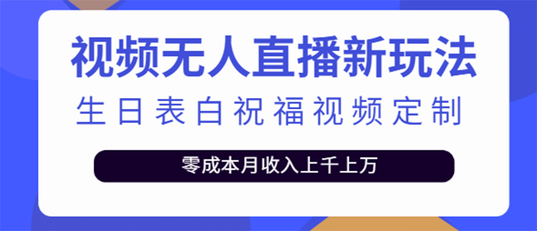 短视频无人直播新玩法，生日表白祝福视频定制，一单利润10-20元【附模板】_优优资源网