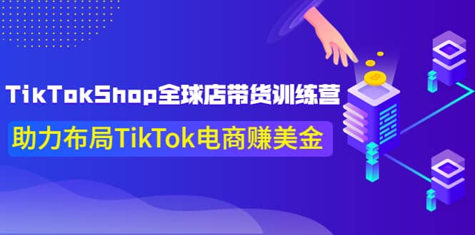 TikTokShop全球店带货训练营【更新9月份】助力布局TikTok电商赚美金_优优资源网