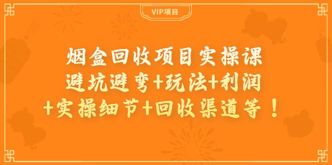 烟盒回收项目实操课：避坑避弯 玩法 利润 实操细节 回收渠道等_优优资源网