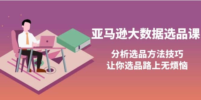 亚马逊大数据选品课：分析选品方法技巧，让你选品路上无烦恼_优优资源网