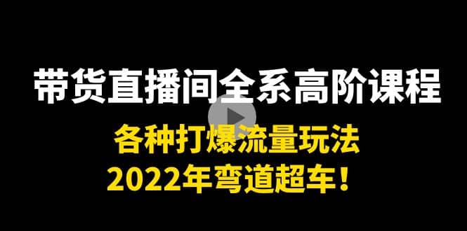 带货直播间全系高阶课程：各种打爆流量玩法，2022年弯道超车_优优资源网