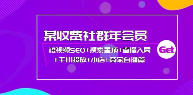 某收费社群年会员：短视频SEO 搜索置顶 直播入局 千川投放 小店 商家自播篇_优优资源网