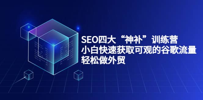 SEO四大“神补”训练营，小白快速获取可观的谷歌流量，轻松做外贸_优优资源网