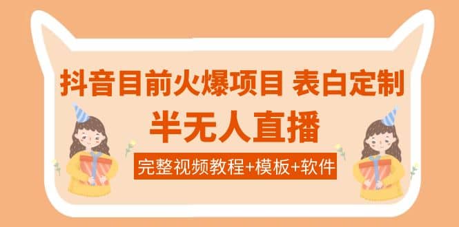 抖音目前火爆项目-表白定制：半无人直播，完整视频教程 模板 软件！_优优资源网