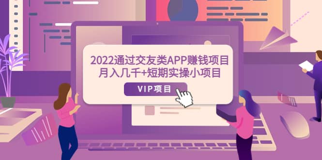 2022通过交友类APP赚钱项目：月入几千 短期实操小项目（可提现）_优优资源网