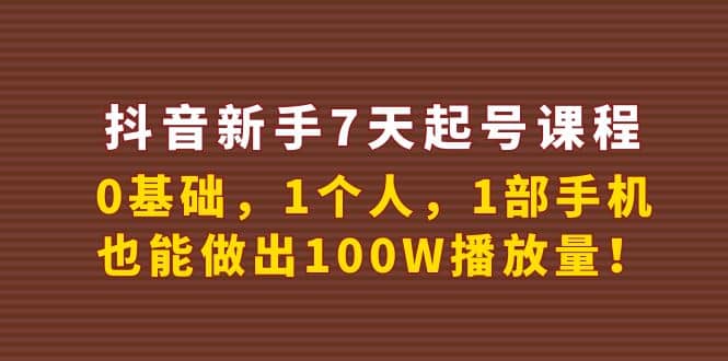 抖音新手7天起号课程：0基础，1个人，1部手机，也能做出100W播放量_优优资源网