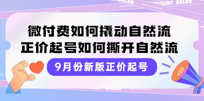 9月份新版正价起号，微付费如何撬动自然流，正价起号如何撕开自然流_优优资源网