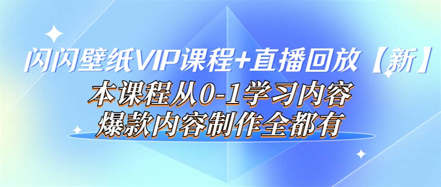 闪闪壁纸VIP课程 直播回放【新】本课程从0-1学习内容，爆款内容制作全都有_优优资源网