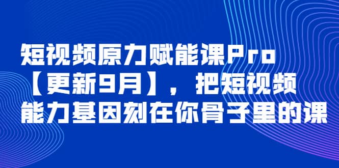 短视频原力赋能课Pro【更新9月】，把短视频能力基因刻在你骨子里的课_优优资源网