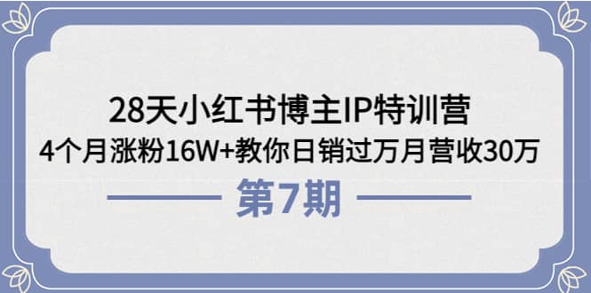 28天小红书博主IP特训营《第6 7期》4个月涨粉16W 教你日销过万月营收30万_优优资源网