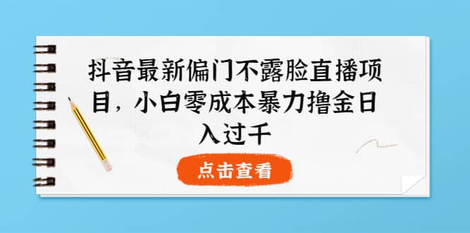 抖音最新偏门不露脸直播项目，小白零成本暴力撸金日入1000_优优资源网