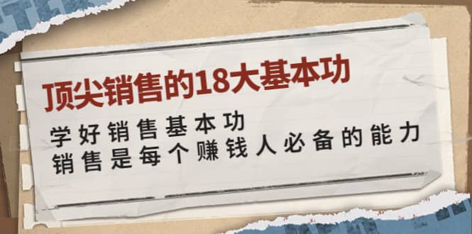 顶尖销售的18大基本功：学好销售基本功 销售是每个赚钱人必备的能力_优优资源网