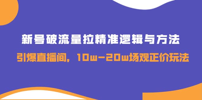 新号破流量拉精准逻辑与方法，引爆直播间，10w-20w场观正价玩法_优优资源网