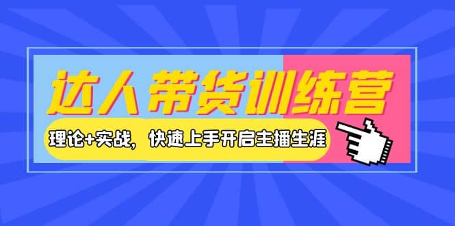 达人带货训练营，理论 实战，快速上手开启主播生涯！_优优资源网