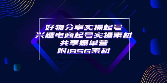 某收费培训·好物分享实操起号 兴趣电商起号实操素材共享爆单营（185G素材)_优优资源网