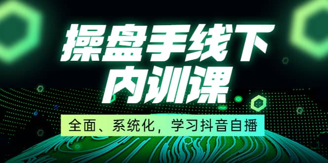 某收费培训第22期·操盘手线下内训课，全面、系统化，学习抖音自播_优优资源网