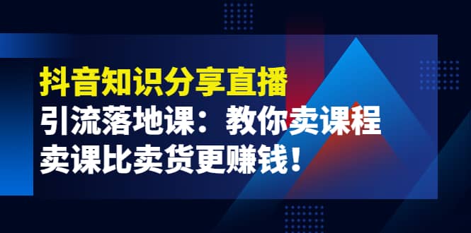 《抖音知识分享直播》引流落地课：教你卖课程，卖课比卖货更赚钱_优优资源网