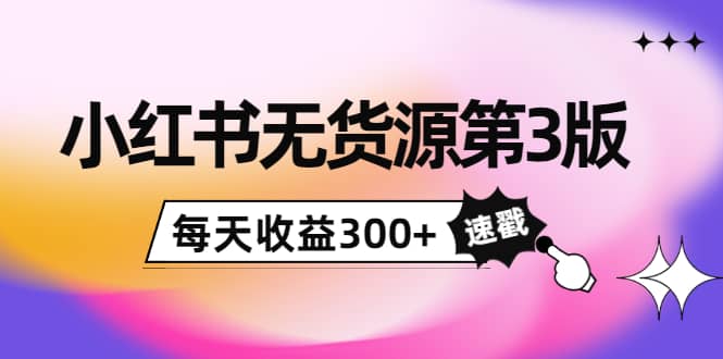 小红书无货源第3版，0投入起店，无脑图文精细化玩法_优优资源网