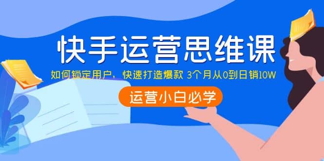 快手运营思维课：如何锁定用户，快速打造爆款_优优资源网