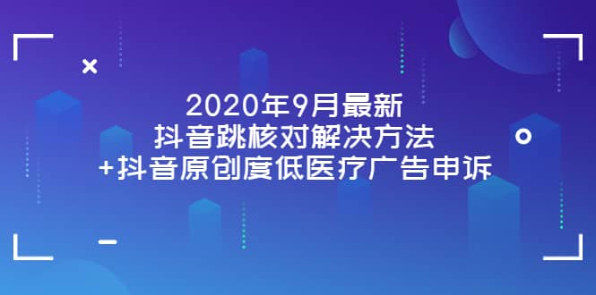 2020年9月最新抖音跳核对解决方法 抖音原创度低医疗广告申诉_优优资源网