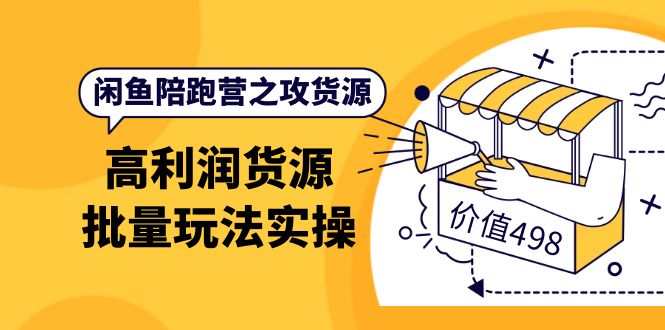 闲鱼陪跑营之攻货源：高利润货源批量玩法，月入过万实操（价值498）_优优资源网