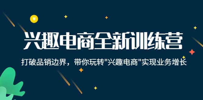 兴趣电商全新训练营：打破品销边界，带你玩转“兴趣电商“实现业务增长_优优资源网