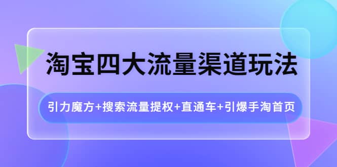 淘宝四大流量渠道玩法：引力魔方 搜索流量提权 直通车 引爆手淘首页_优优资源网