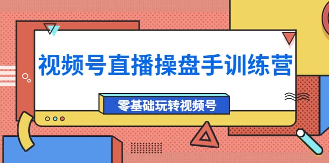 外面收费700的视频号直播操盘手训练营：零基础玩转视频号（10节课）_优优资源网