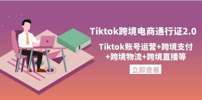 Tiktok跨境电商通行证2.0，Tiktok账号运营 跨境支付 跨境物流 跨境直播等_优优资源网