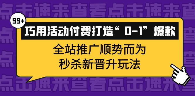 巧用活动付费打造“0-1”爆款，全站推广顺势而为，秒杀新晋升玩法_优优资源网